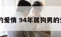 94狗男的爱情 94年属狗男的爱情婚姻