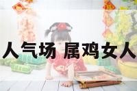 属鸡女人气场 属鸡女人怎么样