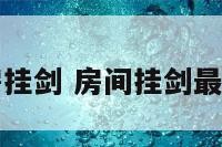 卧室书房挂剑 房间挂剑最好的地方