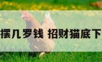 招财猫下要摆几罗钱 招财猫底下要放多少钱