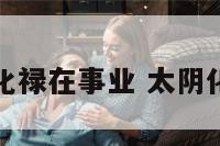 流年太阴化禄在事业 太阴化禄入子女