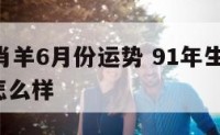 91年生肖羊6月份运势 91年生肖羊6月份运势怎么样