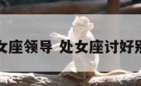 讨好处女座领导 处女座讨好别人表现