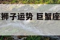 巨蟹上升星座狮子运势 巨蟹座上升狮子座内心有多冷漠