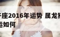 属龙狮子座2016年运势 属龙狮子座2021年财运如何