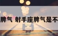 射手座闹脾气 射手座脾气是不是很暴躁