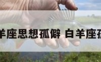 白羊座思想孤僻 白羊座孤傲
