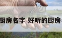 diy创意厨房名字 好听的厨房名字可爱