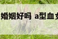 a型血的女人婚姻好吗 a型血女人的最佳婚配