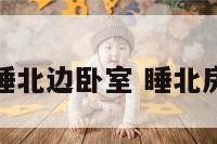 什么属相睡北边卧室 睡北房间好不好