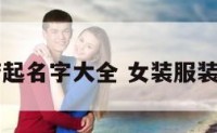 女装服装店起名字大全 女装服装店起什么名