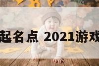 游戏起名点 2021游戏起名