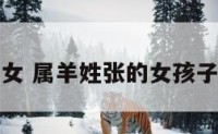 属羊姓张的女 属羊姓张的女孩子怎么取名字