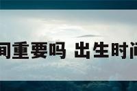 出生日的时间重要吗 出生时间和生日一样