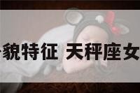 天秤座女的外貌特征 天秤座女生长得怎么样