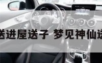 梦到神仙送进屋送子 梦见神仙送礼物给我