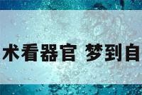 梦见自己做手术看器官 梦到自己看病做手术