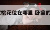 2017卧室桃花位在哪里 卧室的桃花位在哪
