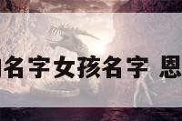 用恩开头的名字女孩名字 恩字开头的词