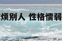 性格懦弱怕麻烦别人 性格懦弱怕麻烦别人怎么回事