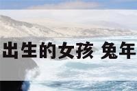 属兔立冬出生的女孩 兔年冬天出生