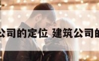建筑工程公司的定位 建筑公司的市场定位