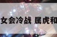 属虎的和属马女会冷战 属虎和属马女相配吗