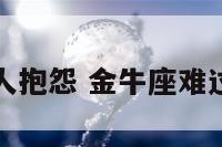 金牛座对爱人抱怨 金牛座难过时候对恋人