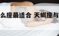 天蝎座和什么座最适合 天蝎座与什么座最合适