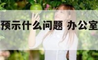 办公室进水预示什么问题 办公室水淹了什么预兆