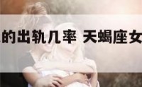 天蝎座女人的出轨几率 天蝎座女人的出轨几率有多大