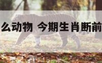 断前路是什么动物 今期生肖断前路是什么意思