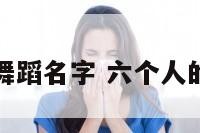 六个人的舞蹈名字 六个人的舞蹈动作