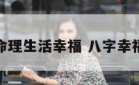 什么命理生活幸福 八字幸福之命
