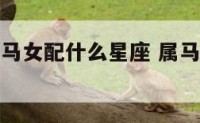 属马的性格马女配什么星座 属马女的性格和爱情
