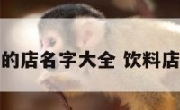 起个卖饮料的店名字大全 饮料店好听的名字