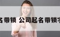 公司起名带锁 公司起名带锁字的名字