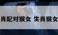 十二生肖配对猴女 生肖猴女配对表