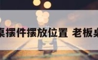 老板桌摆件摆放位置 老板桌摆设
