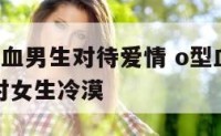 处女座o型血男生对待爱情 o型血的处女座男生性格对女生冷漠