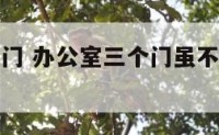 办公室三个门 办公室三个门虽不相对但几乎成品字