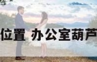 办公室葫芦位置 办公室葫芦的摆放风水