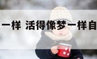 活的跟梦境一样 活得像梦一样自由句子下一句