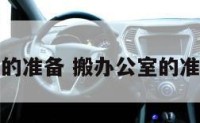 搬办公室的准备 搬办公室的准备怎么写