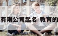 教育发展有限公司起名 教育的公司名称