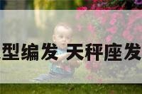 天秤座发型编发 天秤座发型编发女