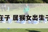 属猴女出生在子 属猴女出生子时会怎么样