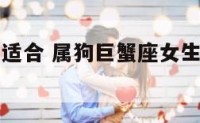 属狗巨蟹女适合 属狗巨蟹座女生喜欢什么男生
