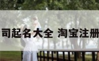 淘宝公司起名大全 淘宝注册公司名