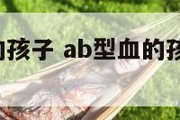 ab型的血的孩子 ab型血的孩子可能是o型吗